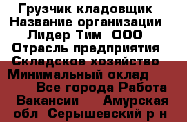 Грузчик-кладовщик › Название организации ­ Лидер Тим, ООО › Отрасль предприятия ­ Складское хозяйство › Минимальный оклад ­ 32 000 - Все города Работа » Вакансии   . Амурская обл.,Серышевский р-н